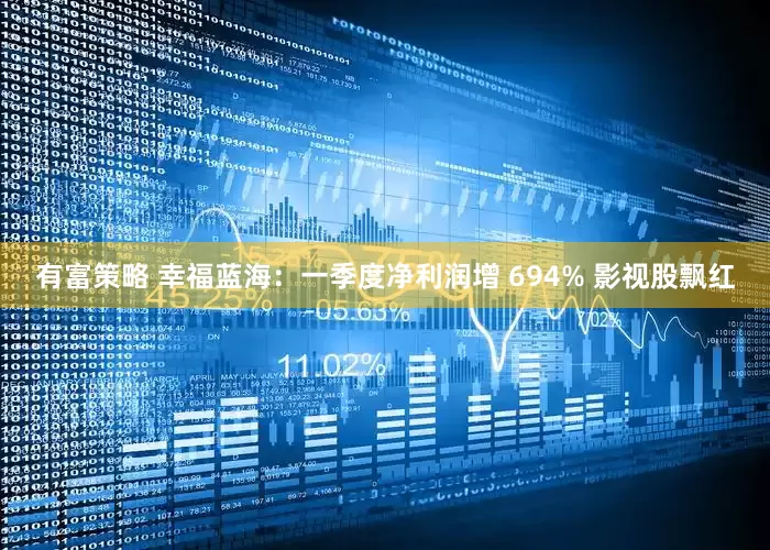 有富策略 幸福蓝海：一季度净利润增 694% 影视股飘红
