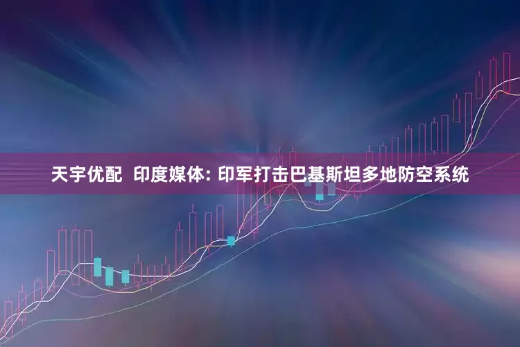 天宇优配  印度媒体: 印军打击巴基斯坦多地防空系统