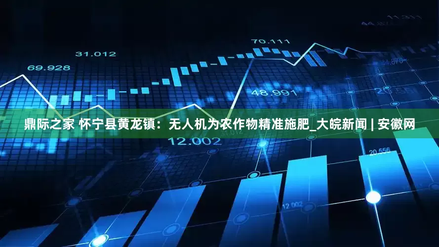 鼎际之家 怀宁县黄龙镇：无人机为农作物精准施肥_大皖新闻 | 安徽网