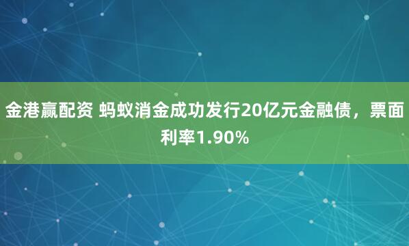 金港赢配资 蚂蚁消金成功发行20亿元金融债，票面利率1.90%