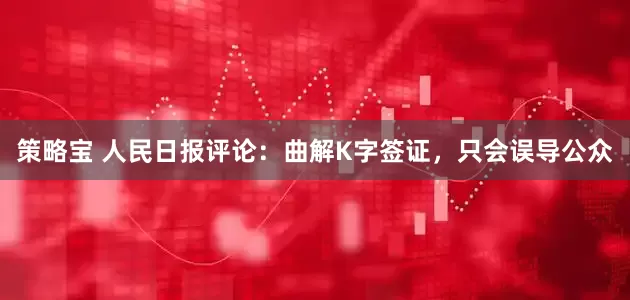 策略宝 人民日报评论：曲解K字签证，只会误导公众