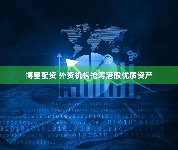 博星配资 外资机构抢筹港股优质资产