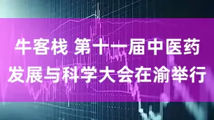牛客栈 第十一届中医药发展与科学大会在渝举行