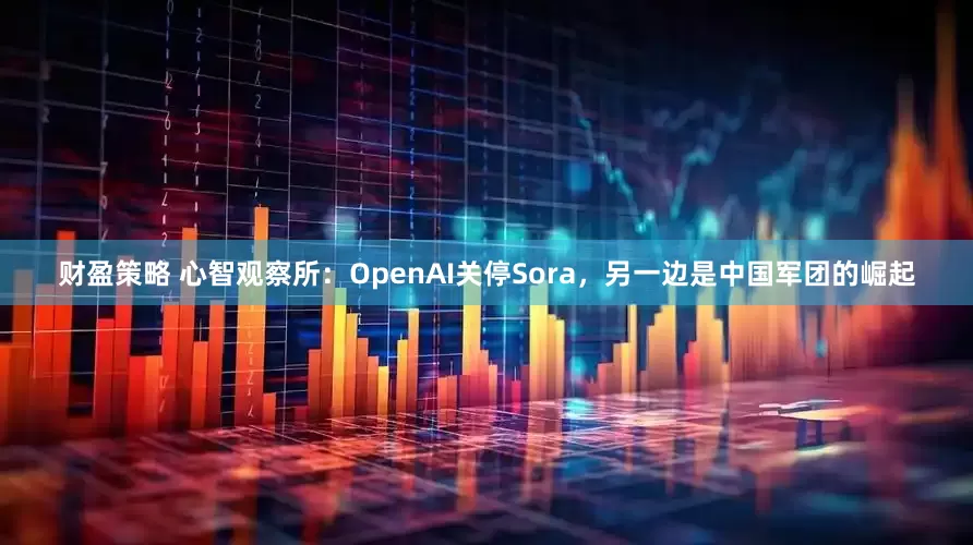 财盈策略 心智观察所：OpenAI关停Sora，另一边是中国军团的崛起