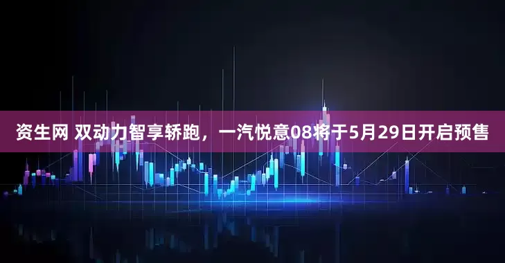 资生网 双动力智享轿跑，一汽悦意08将于5月29日开启预售